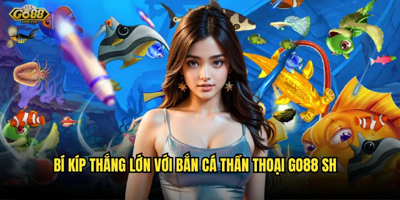 Bắn cá thần thoại go88 sh - Hành trình huyền thoại với jackpot triệu đô 3 Bí kíp thắng lớn với bắn cá thần thoại go88 sh