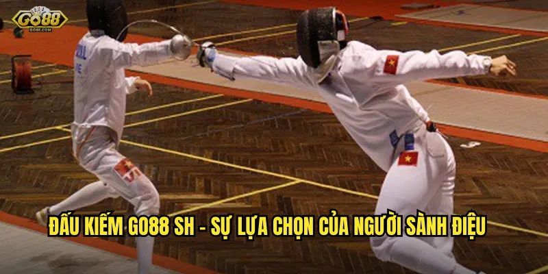 Đấu kiếm go88 sh - Nghệ thuật kiếm hiệp gặp gỡ cá cược hiện đại 2 Đấu kiếm go88 sh - Sự lựa chọn của người sành điệu